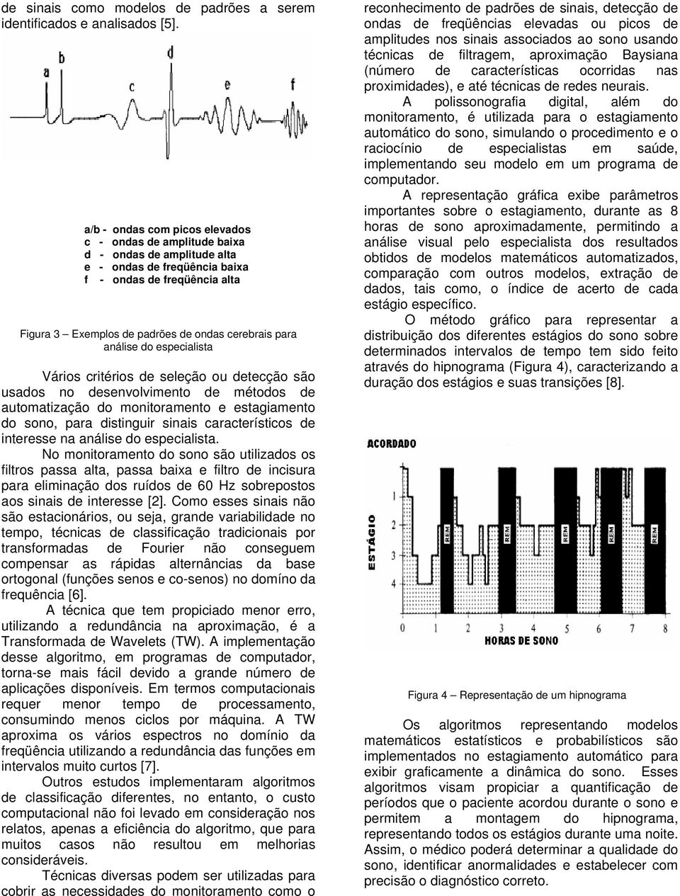 análise do especialista Vários critérios de seleção ou detecção são usados no desenvolvimento de métodos de automatização do monitoramento e estagiamento do sono, para distinguir sinais