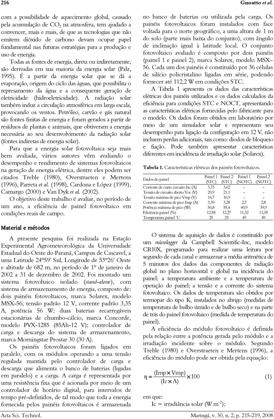 fundamental nas futuras estratégias para a produção e uso de energia. Todas as fontes de energia, direta ou indiretamente, são derivadas em sua maioria da energia solar (Palz, 199).