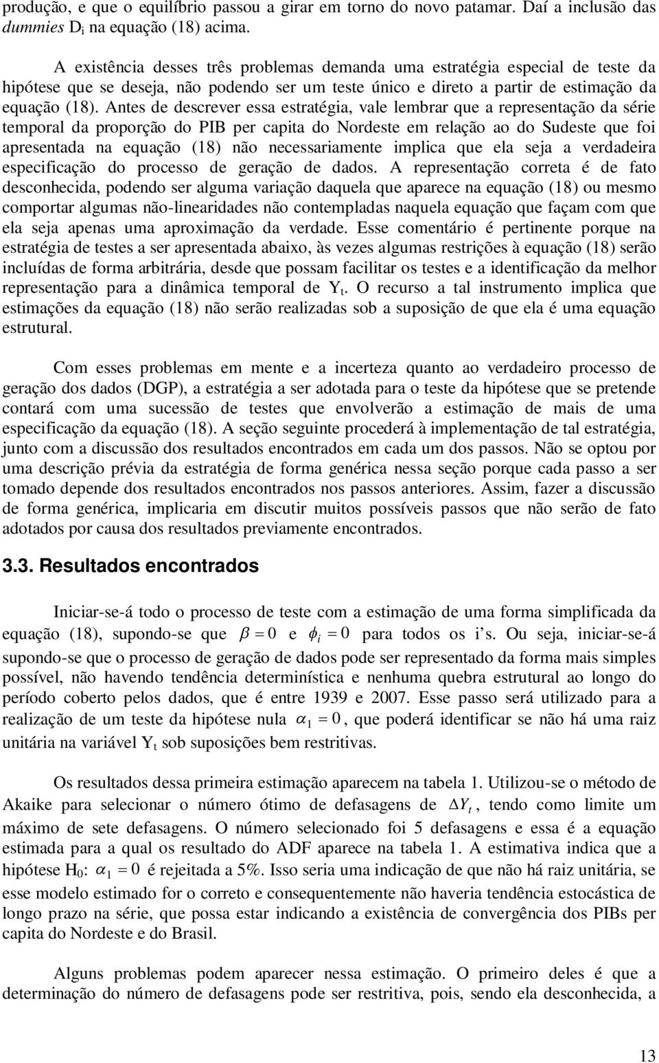 Antes de descrever essa estratégia, vale lembrar que a representação da série temporal da proporção do PIB per capita do Nordeste em relação ao do Sudeste que foi apresentada na equação (18) não