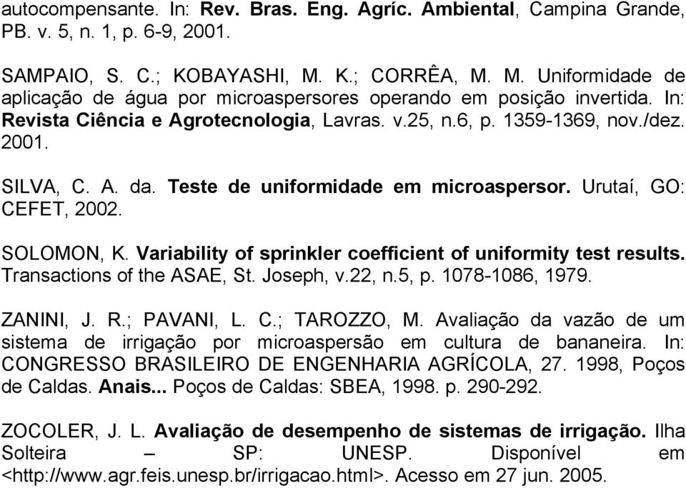 A. da. Teste de uniformidade em microaspersor. Urutaí, GO: CEFET, 2002. SOLOMON, K. Variability of sprinkler coefficient of uniformity test results. Transactions of the ASAE, St. Joseph, v.22, n.5, p.