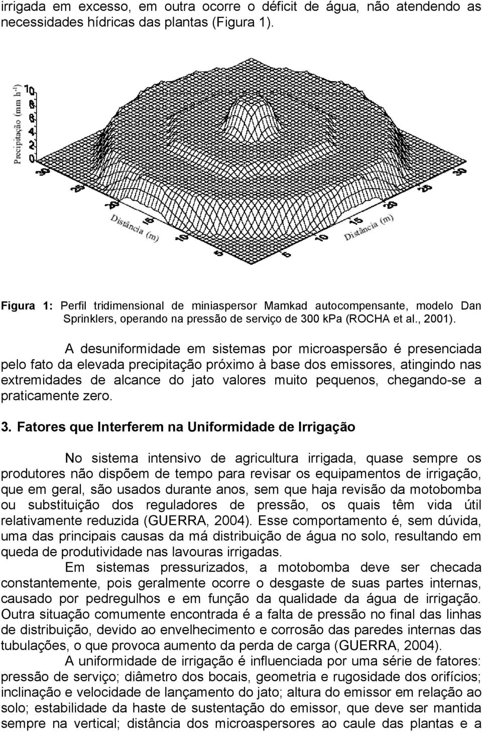 A desuniformidade em sistemas por microaspersão é presenciada pelo fato da elevada precipitação próximo à base dos emissores, atingindo nas extremidades de alcance do jato valores muito pequenos,