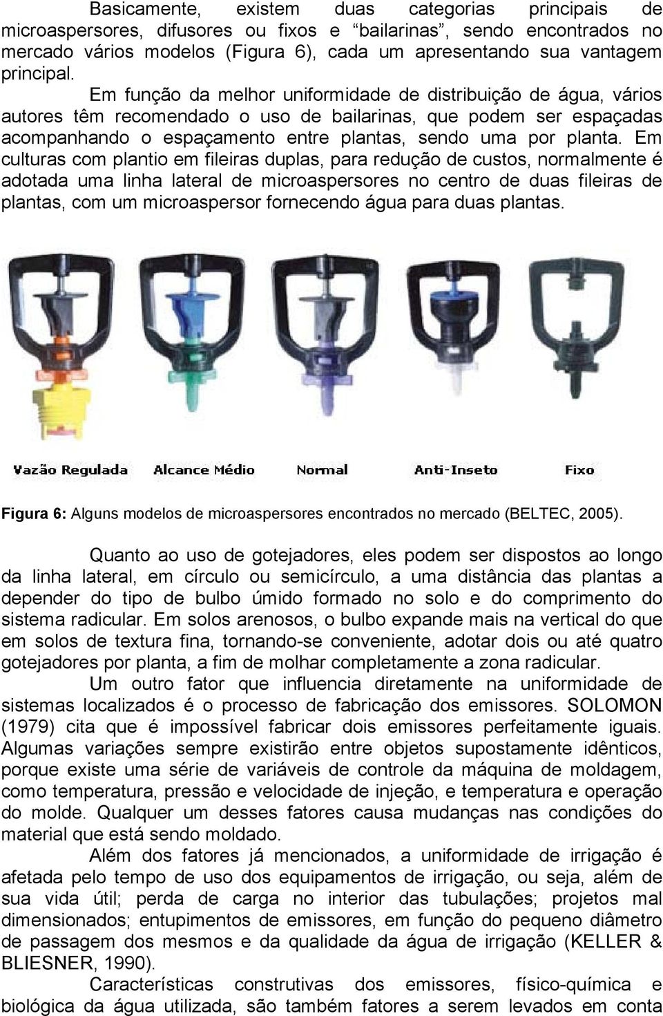 Em função da melhor uniformidade de distribuição de água, vários autores têm recomendado o uso de bailarinas, que podem ser espaçadas acompanhando o espaçamento entre plantas, sendo uma por planta.