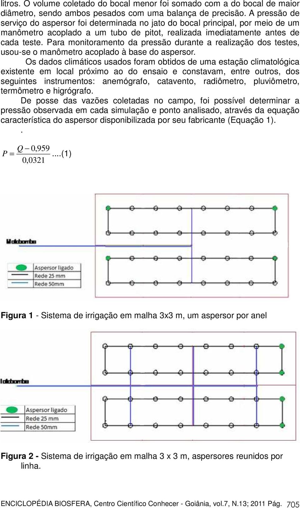 Para monitoramento da pressão durante a realização dos testes, usou-se o manômetro acoplado à base do aspersor.