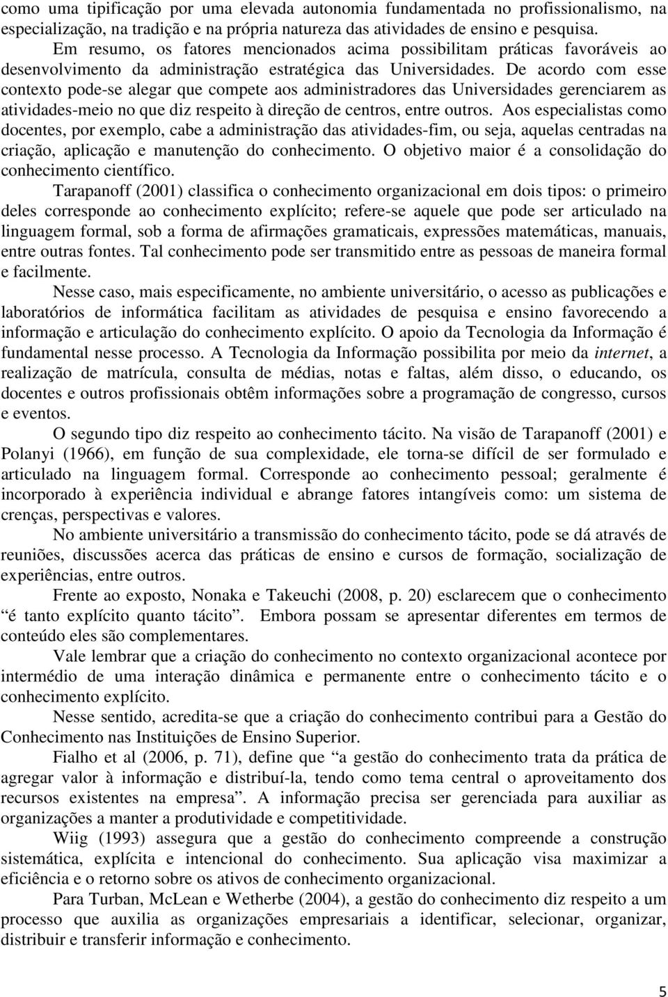 De acordo com esse contexto pode-se alegar que compete aos administradores das Universidades gerenciarem as atividades-meio no que diz respeito à direção de centros, entre outros.