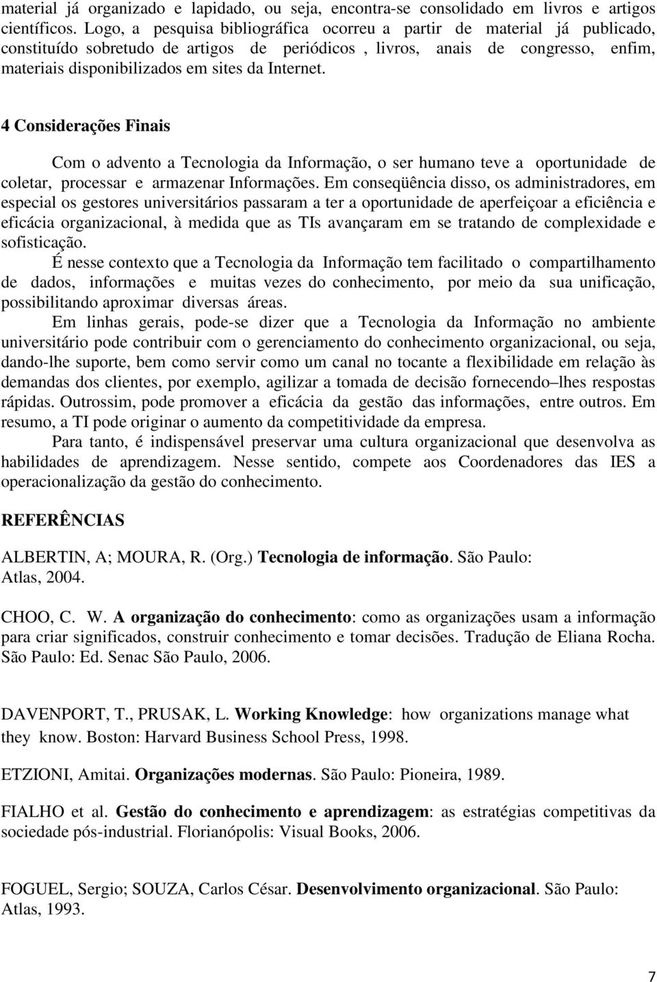 Internet. 4 Considerações Finais Com o advento a Tecnologia da Informação, o ser humano teve a oportunidade de coletar, processar e armazenar Informações.