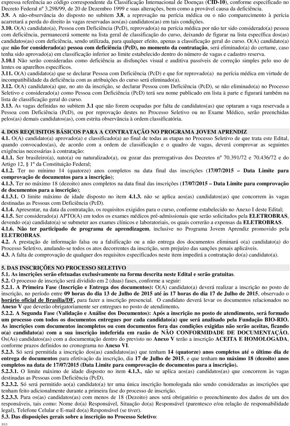 8, a reprovação na perícia médica ou o não comparecimento à perícia acarretará a perda do direito às vagas reservadas aos(as) candidatos(as) em tais condições. 3.10.