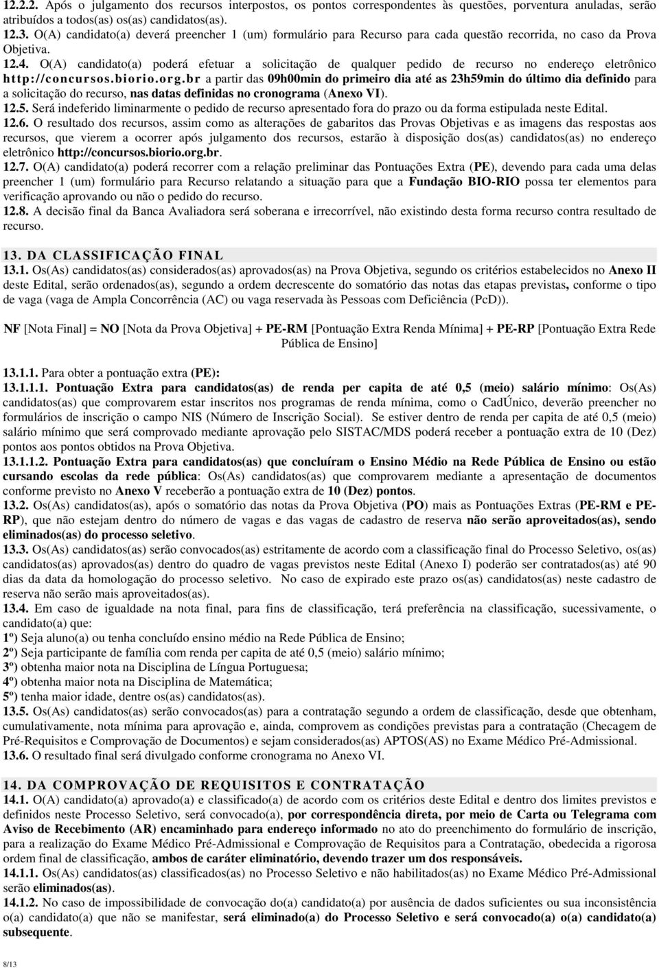 O(A) candidato(a) poderá efetuar a solicitação de qualquer pedido de recurso no endereço eletrônico http://concursos.biorio.org.