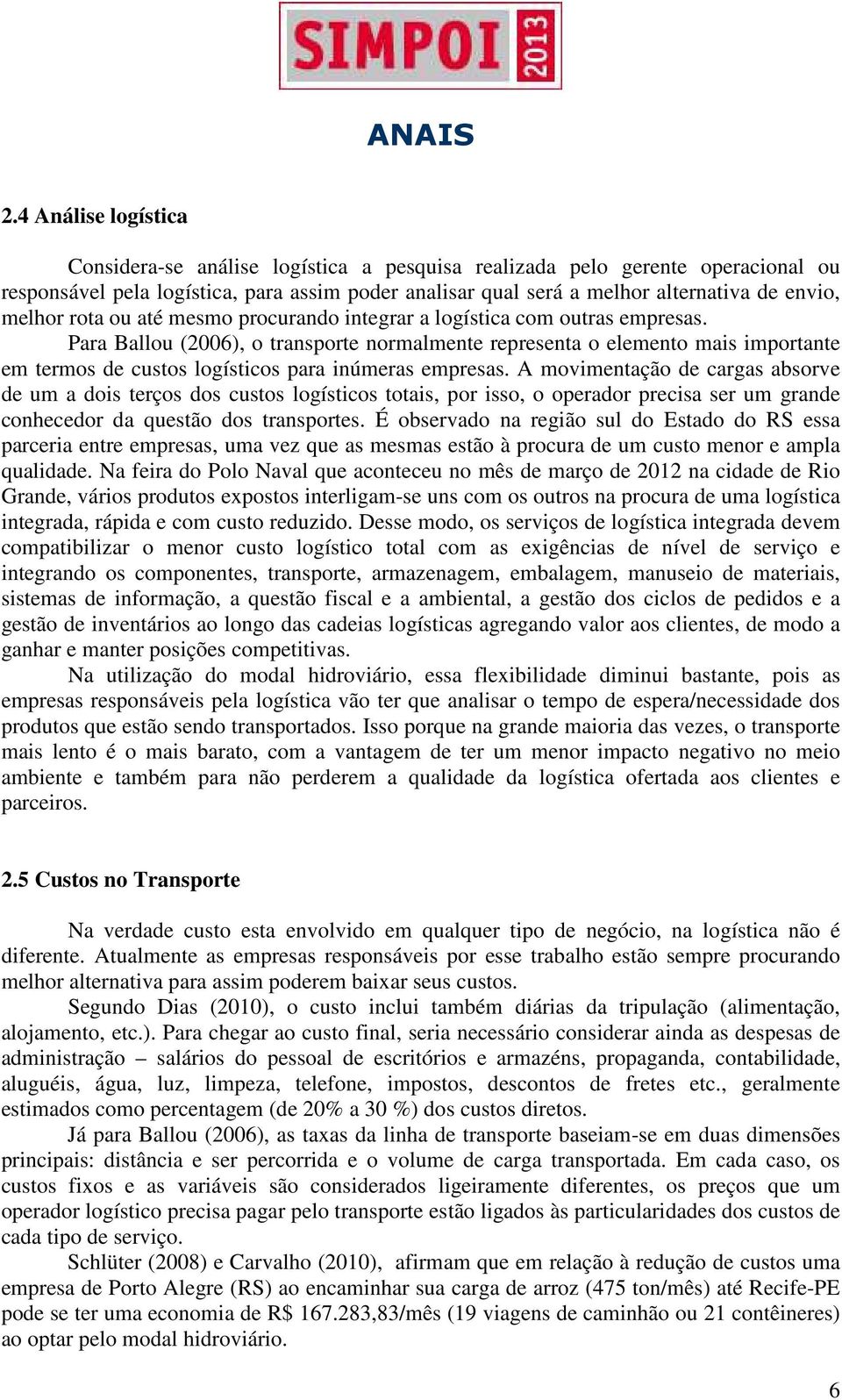 Para Ballou (2006), o transporte normalmente representa o elemento mais importante em termos de custos logísticos para inúmeras empresas.