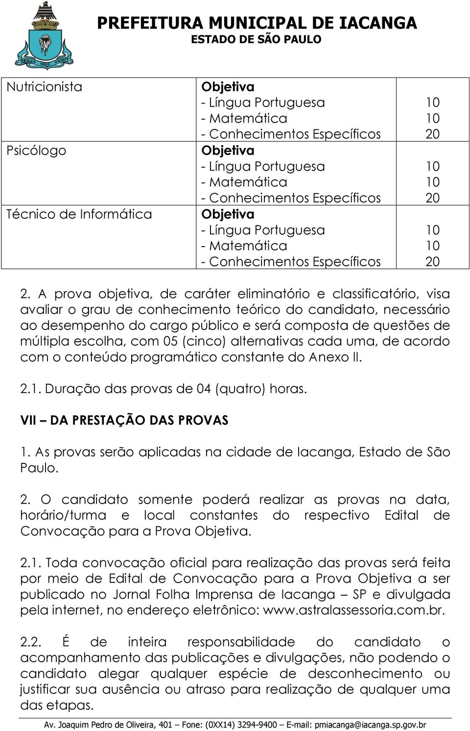 A prova objetiva, de caráter eliminatório e classificatório, visa avaliar o grau de conhecimento teórico do candidato, necessário ao desempenho do cargo público e será composta de questões de