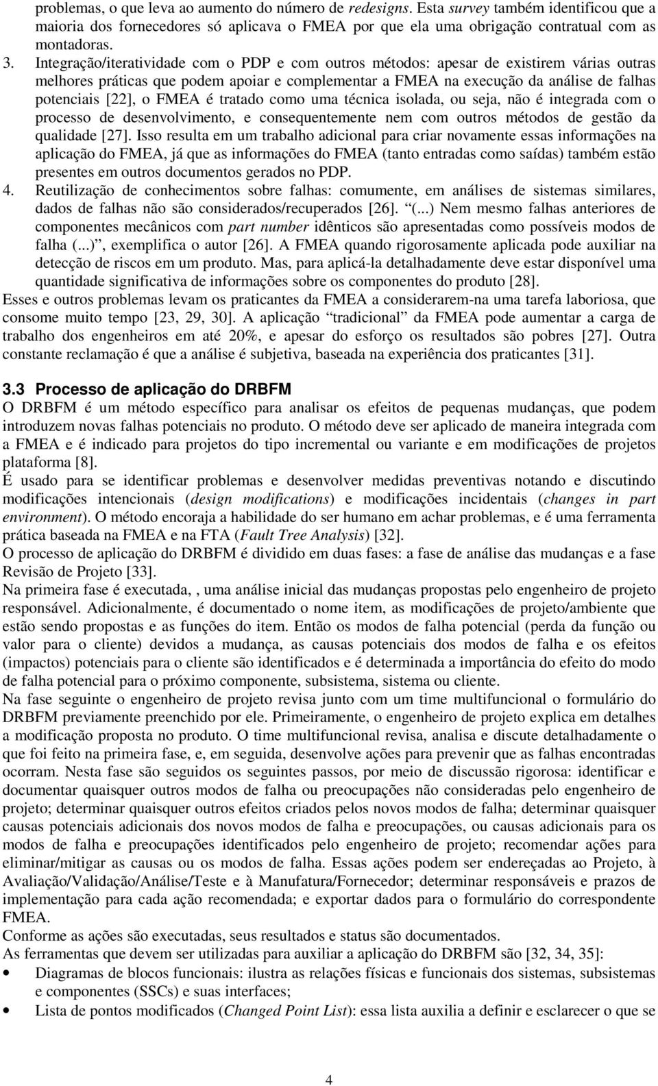 FMEA é tratado como uma técnica isolada, ou seja, não é integrada com o processo de desenvolvimento, e consequentemente nem com outros métodos de gestão da qualidade [27].