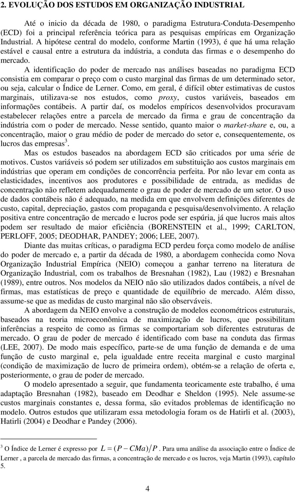 A idenificação do poder de mercado nas análises baseadas no paradigma ECD consisia em comparar o preço com o cuso marginal das firmas de um deerminado seor, ou seja, calcular o Índice de Lerner.