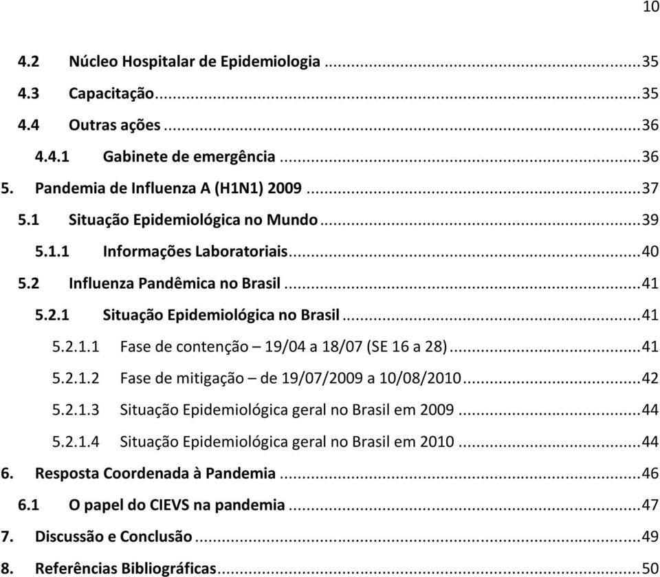.. 41 5.2.1.2 Fase de mitigação de 19/07/2009 a 10/08/2010... 42 5.2.1.3 Situação Epidemiológica geral no Brasil em 2009... 44 5.2.1.4 Situação Epidemiológica geral no Brasil em 2010.