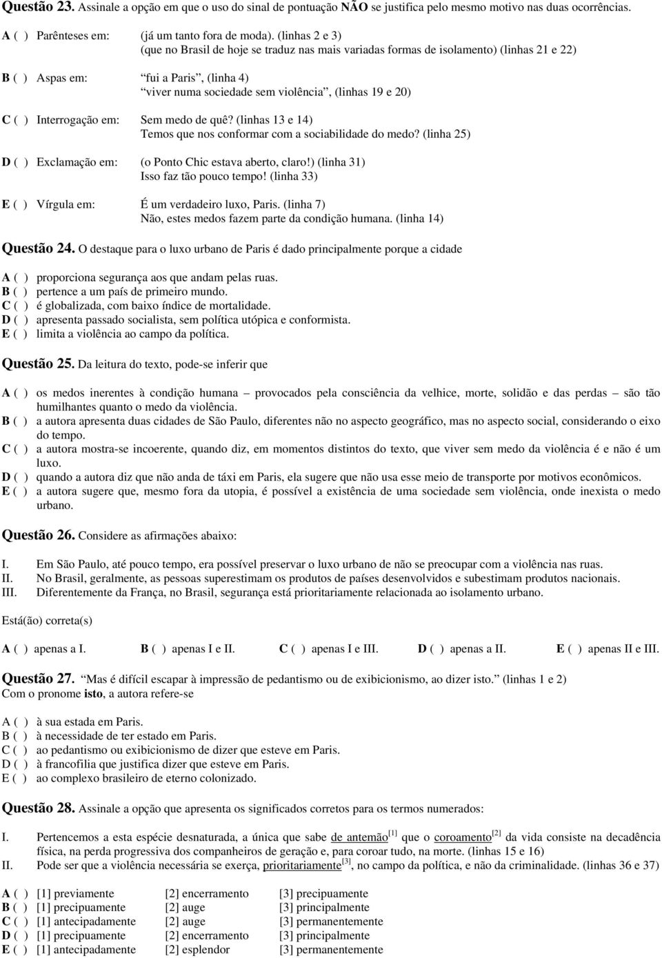 ( ) Interrogação em: Sem medo de quê? (linhas 13 e 14) Temos que nos conformar com a sociabilidade do medo? (linha 25) D ( ) Exclamação em: (o Ponto Chic estava aberto, claro!