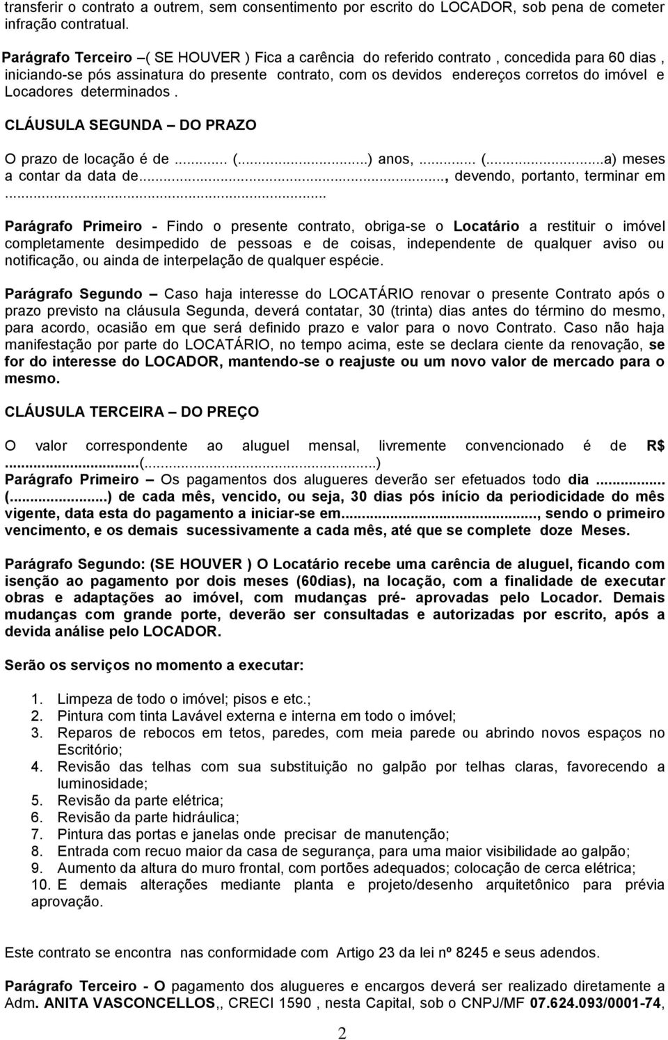 Locadores determinados. CLÁUSULA SEGUNDA DO PRAZO O prazo de locação é de... (...) anos,... (...a) meses a contar da data de..., devendo, portanto, terminar em.