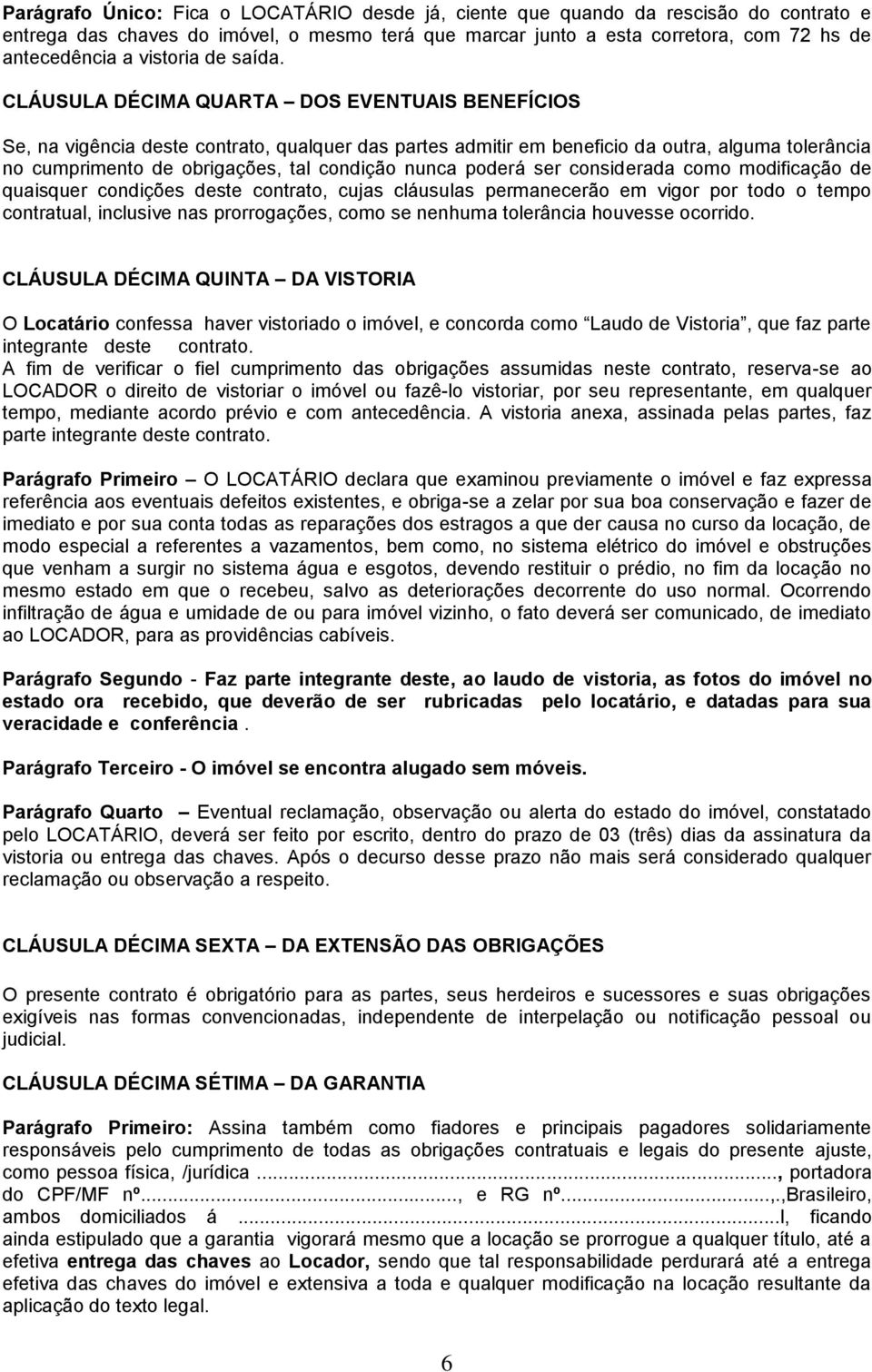 CLÁUSULA DÉCIMA QUARTA DOS EVENTUAIS BENEFÍCIOS Se, na vigência deste contrato, qualquer das partes admitir em beneficio da outra, alguma tolerância no cumprimento de obrigações, tal condição nunca