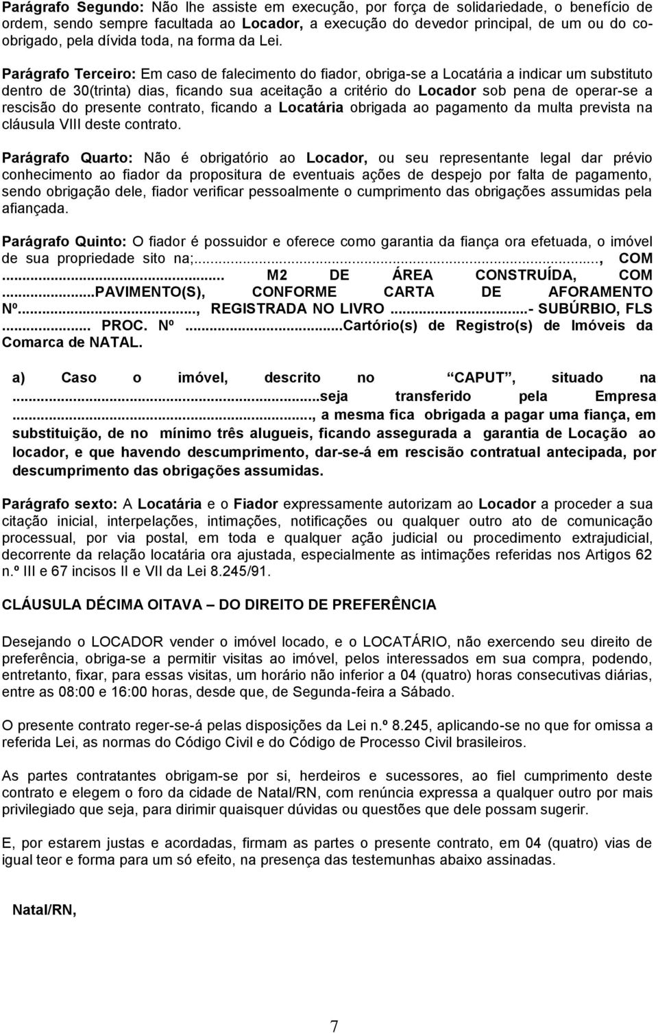 Parágrafo Terceiro: Em caso de falecimento do fiador, obriga-se a Locatária a indicar um substituto dentro de 30(trinta) dias, ficando sua aceitação a critério do Locador sob pena de operar-se a