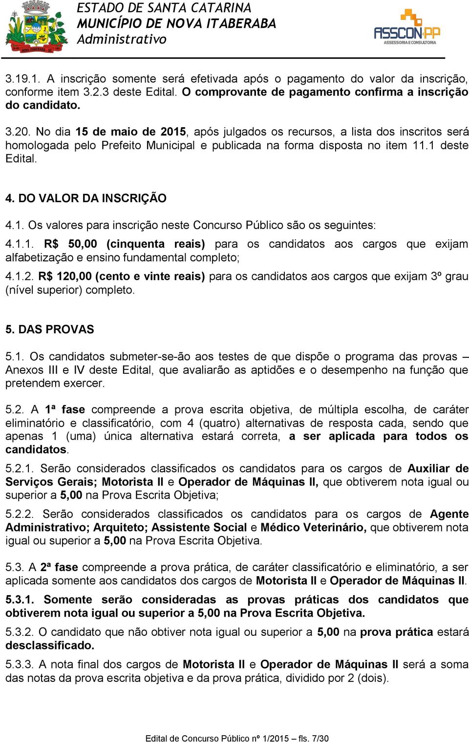 1. Os valores para inscrição neste Concurso Público são os seguintes: 4.1.1. R$ 50,00 (cinquenta reais) para os candidatos aos cargos que exijam alfabetização e ensino fundamental completo; 4.1.2.