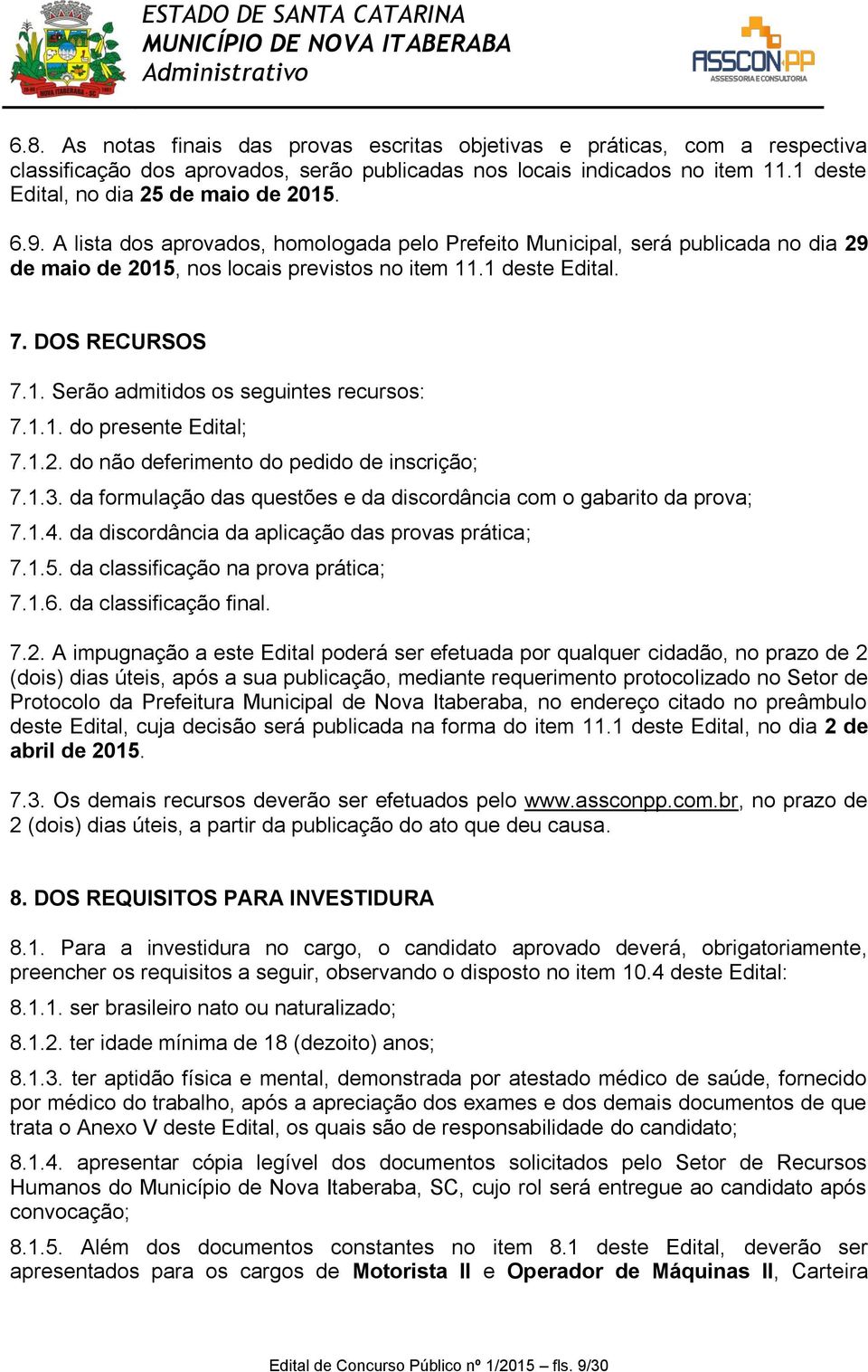 1.1. do presente Edital; 7.1.2. do não deferimento do pedido de inscrição; 7.1.3. da formulação das questões e da discordância com o gabarito da prova; 7.1.4.