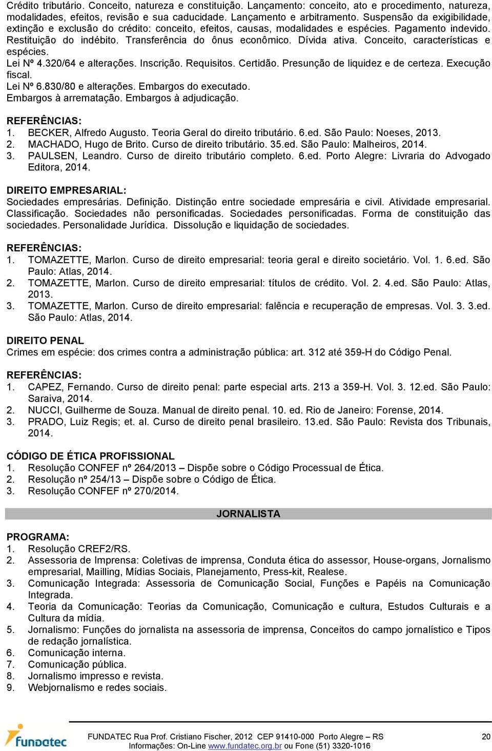 Dívida ativa. Conceito, características e espécies. Lei Nº 4.320/64 e alterações. Inscrição. Requisitos. Certidão. Presunção de liquidez e de certeza. Execução fiscal. Lei Nº 6.830/80 e alterações.