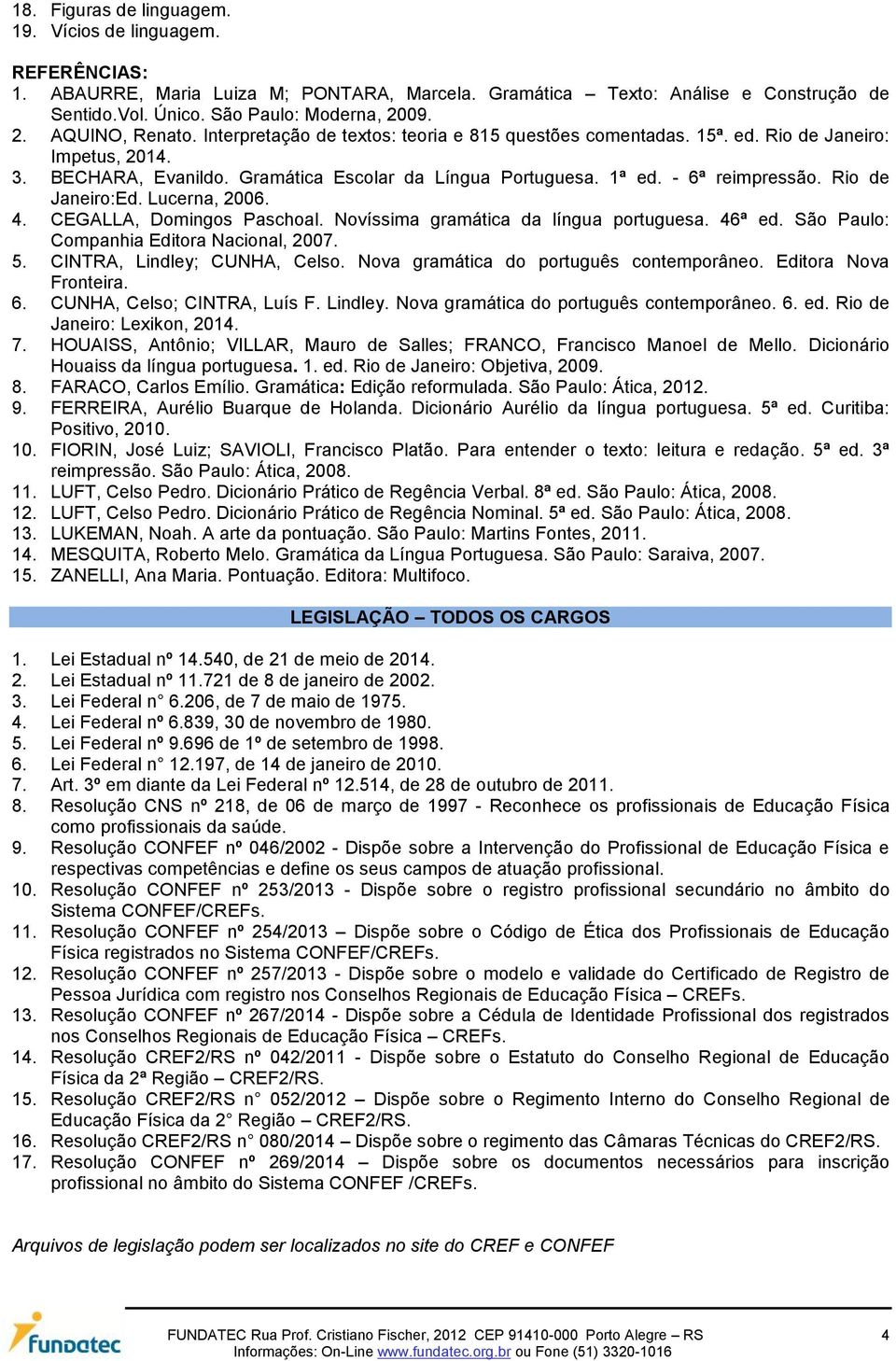 Rio de Janeiro:Ed. Lucerna, 2006. 4. CEGALLA, Domingos Paschoal. Novíssima gramática da língua portuguesa. 46ª ed. São Paulo: Companhia Editora Nacional, 2007. 5. CINTRA, Lindley; CUNHA, Celso.