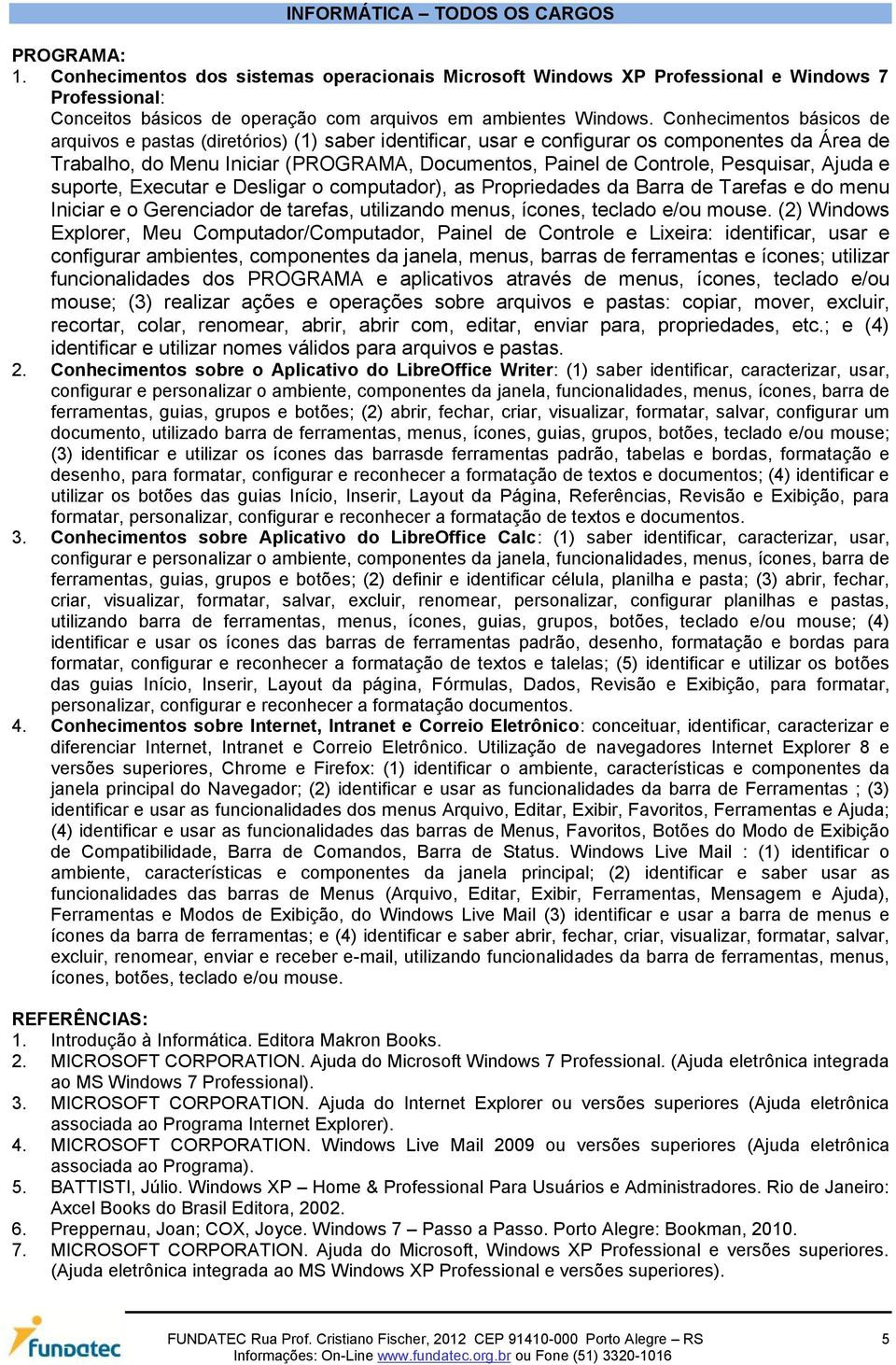 Pesquisar, Ajuda e suporte, Executar e Desligar o computador), as Propriedades da Barra de Tarefas e do menu Iniciar e o Gerenciador de tarefas, utilizando menus, ícones, teclado e/ou mouse.