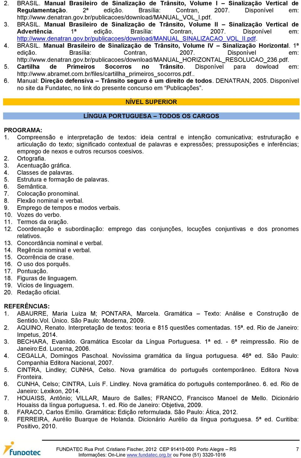 Disponível em: http://www.denatran.gov.br/publicacoes/download/manual_sinalizacao_vol_ii.pdf. 4. BRASIL. Manual Brasileiro de Sinalização de Trânsito, Volume IV Sinalização Horizontal. 1ª edição.