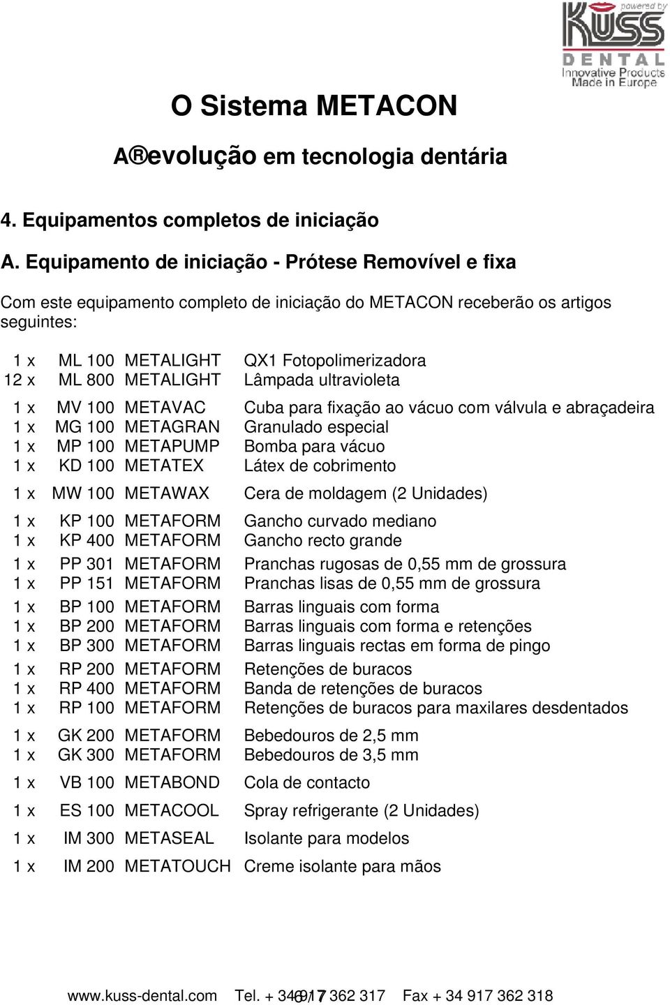 METALIGHT Lâmpada ultravioleta 1 x MV 100 METAVAC Cuba para fixação ao vácuo com válvula e abraçadeira 1 x MG 100 METAGRAN Granulado especial 1 x MP 100 METAPUMP Bomba para vácuo 1 x KD 100 METATEX