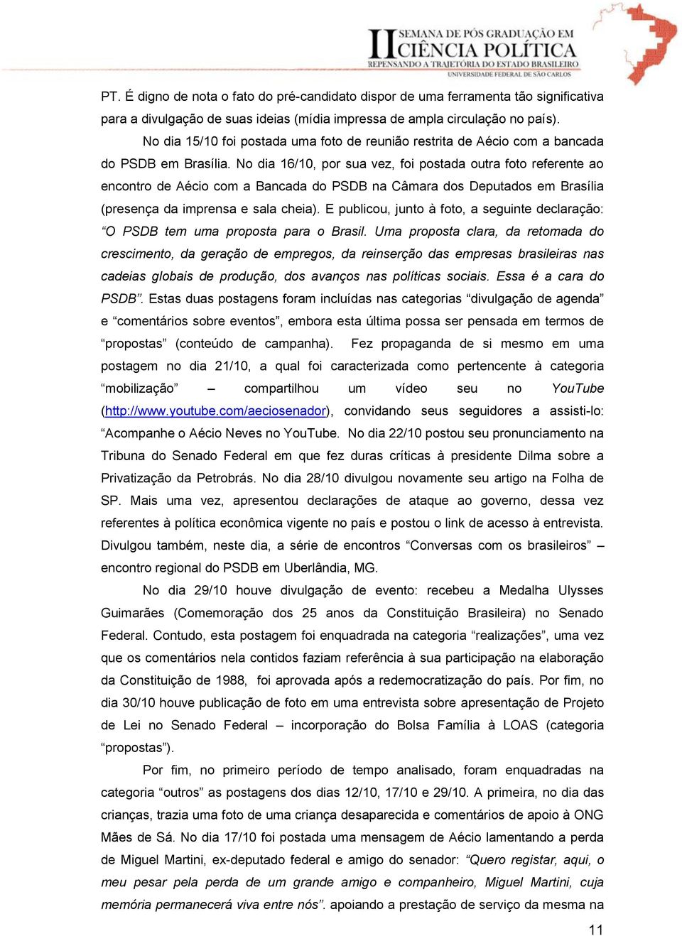 No dia 16/10, por sua vez, foi postada outra foto referente ao encontro de Aécio com a Bancada do PSDB na Câmara dos Deputados em Brasília (presença da imprensa e sala cheia).