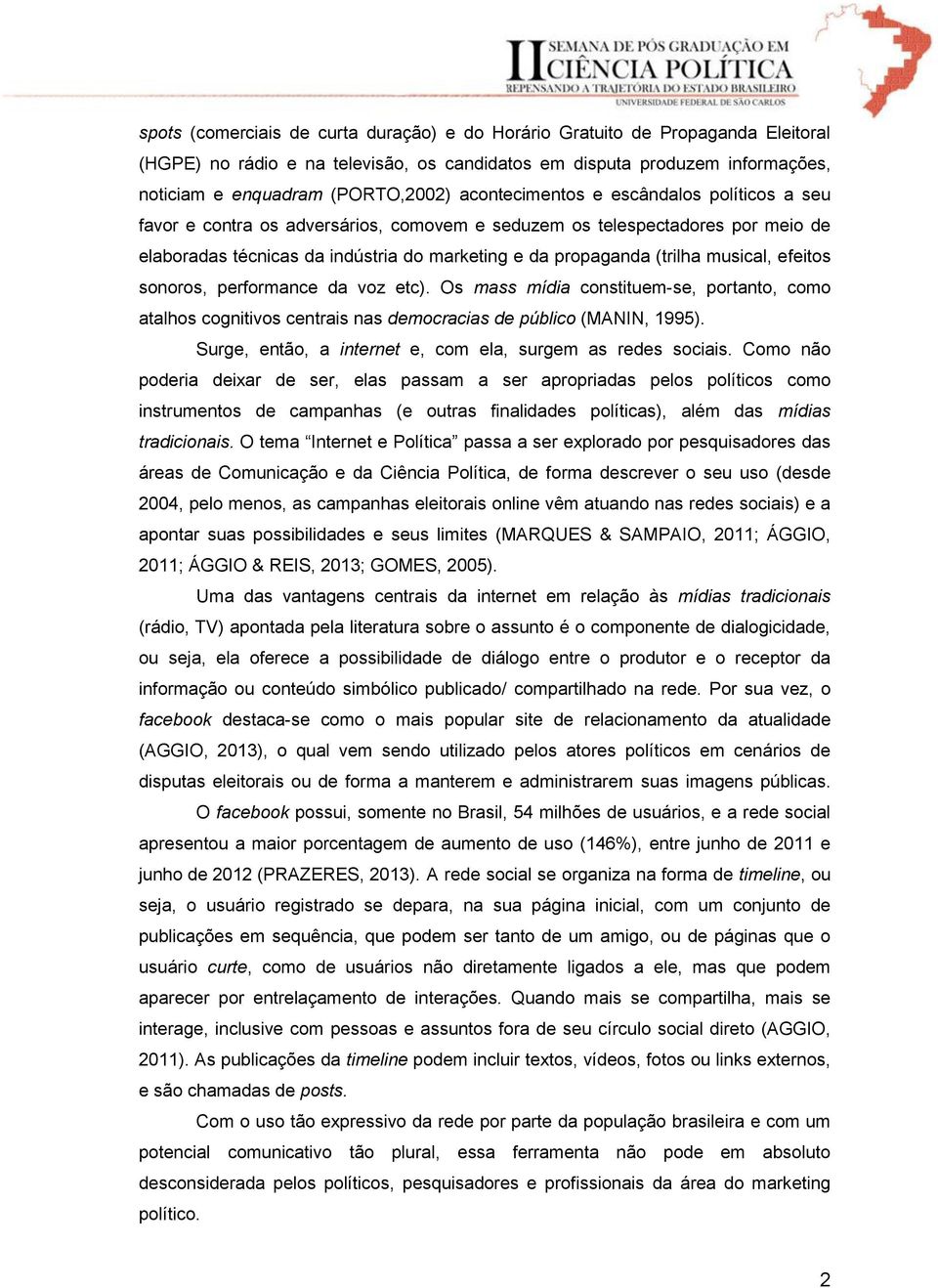 musical, efeitos sonoros, performance da voz etc). Os mass mídia constituem-se, portanto, como atalhos cognitivos centrais nas democracias de público (MANIN, 1995).