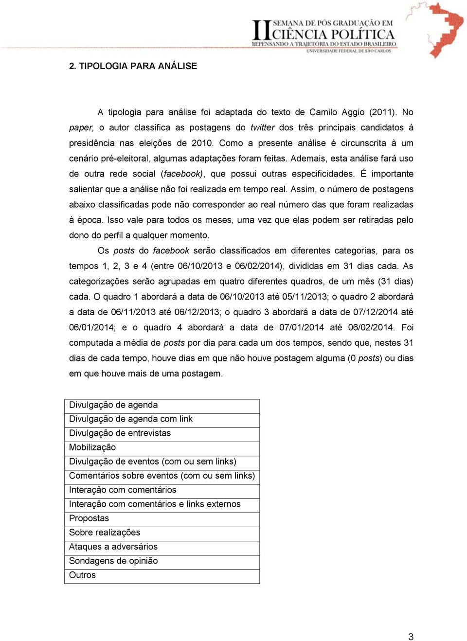 Como a presente análise é circunscrita à um cenário pré-eleitoral, algumas adaptações foram feitas. Ademais, esta análise fará uso de outra rede social (facebook), que possui outras especificidades.