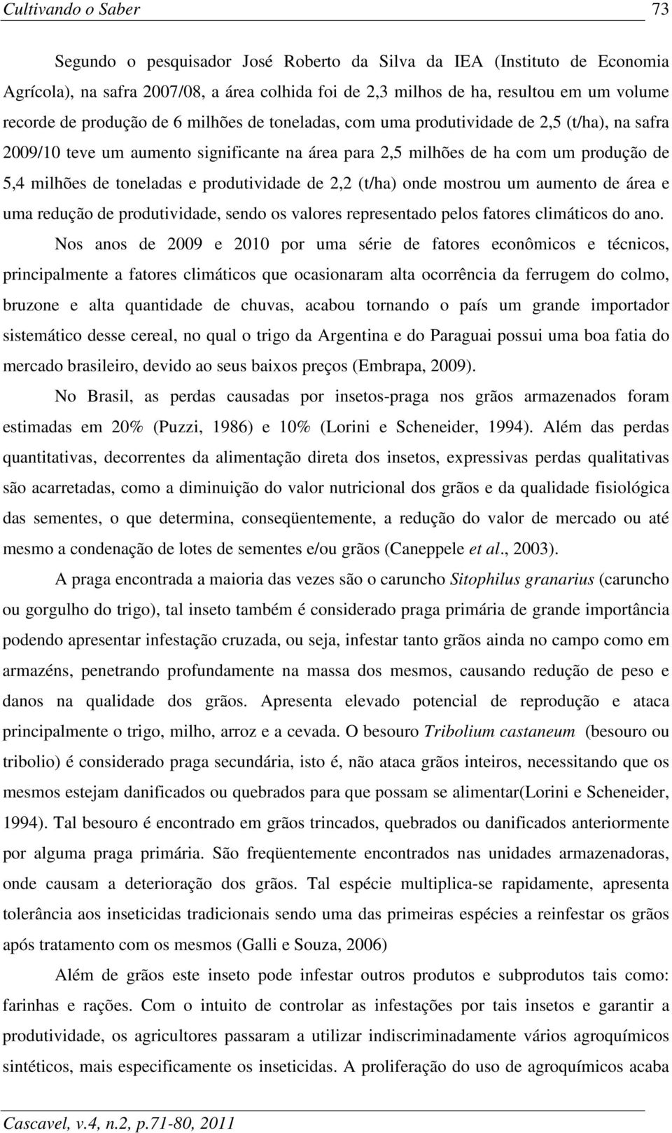 2,2 (t/ha) onde mostrou um aumento de área e uma redução de produtividade, sendo os valores representado pelos fatores climáticos do ano.