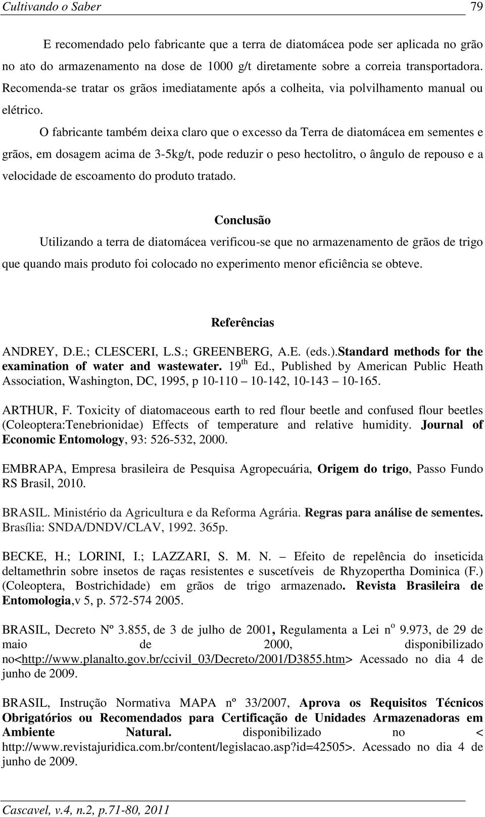 O fabricante também deixa claro que o excesso da Terra de diatomácea em sementes e grãos, em dosagem acima de 3-5kg/t, pode reduzir o peso hectolitro, o ângulo de repouso e a velocidade de escoamento