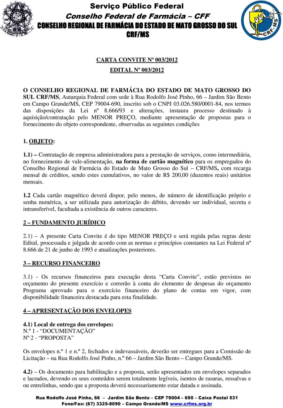 666/93 e alterações, instaura processo destinado à aquisição/contratação pelo MENOR PREÇO, mediante apresentação de propostas para o fornecimento do objeto correspondente, observadas as seguintes