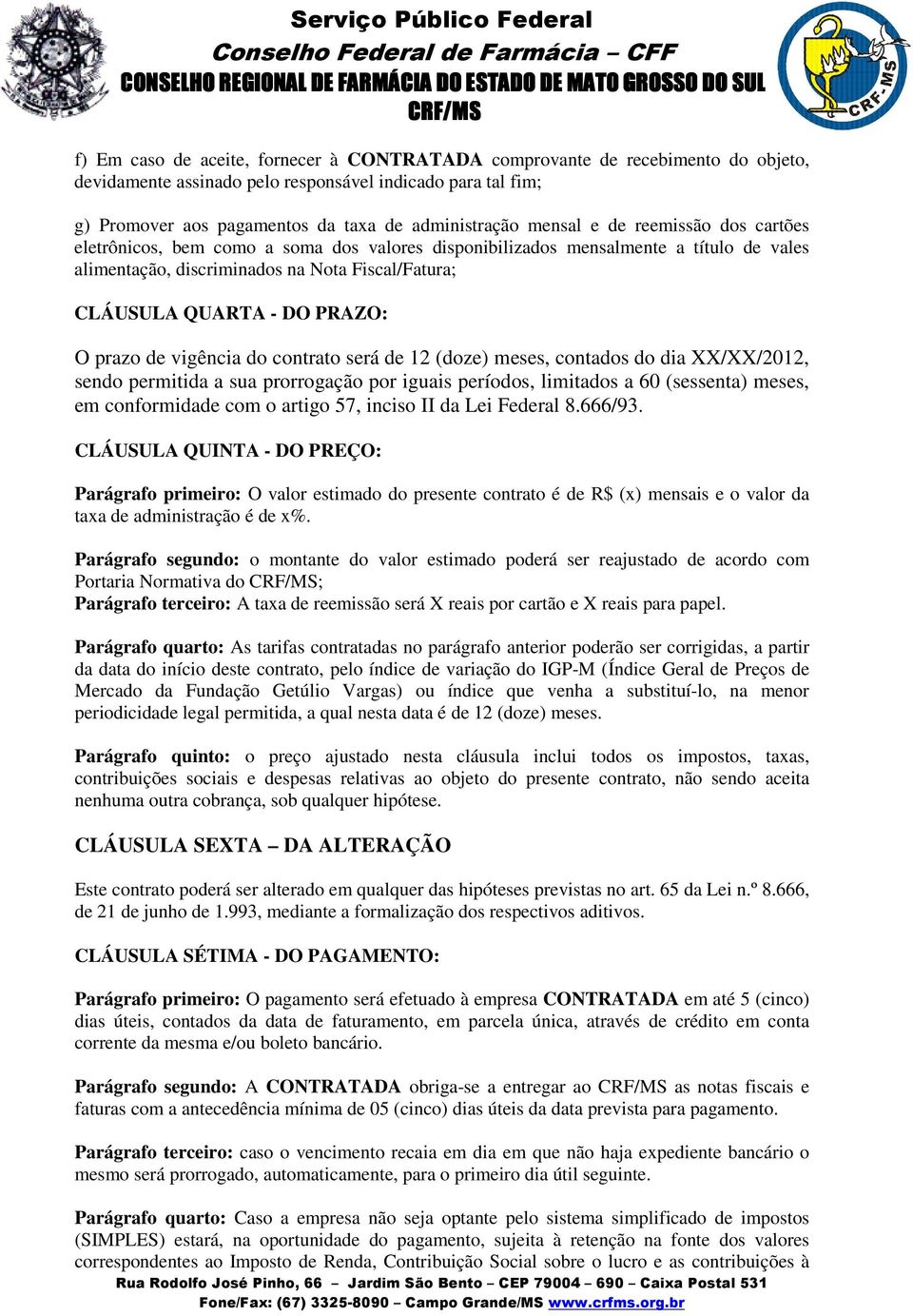 O prazo de vigência do contrato será de 12 (doze) meses, contados do dia XX/XX/2012, sendo permitida a sua prorrogação por iguais períodos, limitados a 60 (sessenta) meses, em conformidade com o