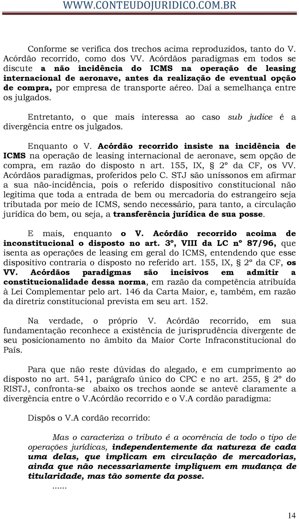 Daí a semelhança entre os julgados. Entretanto, o que mais interessa ao caso sub judice é a divergência entre os julgados. Enquanto o V.