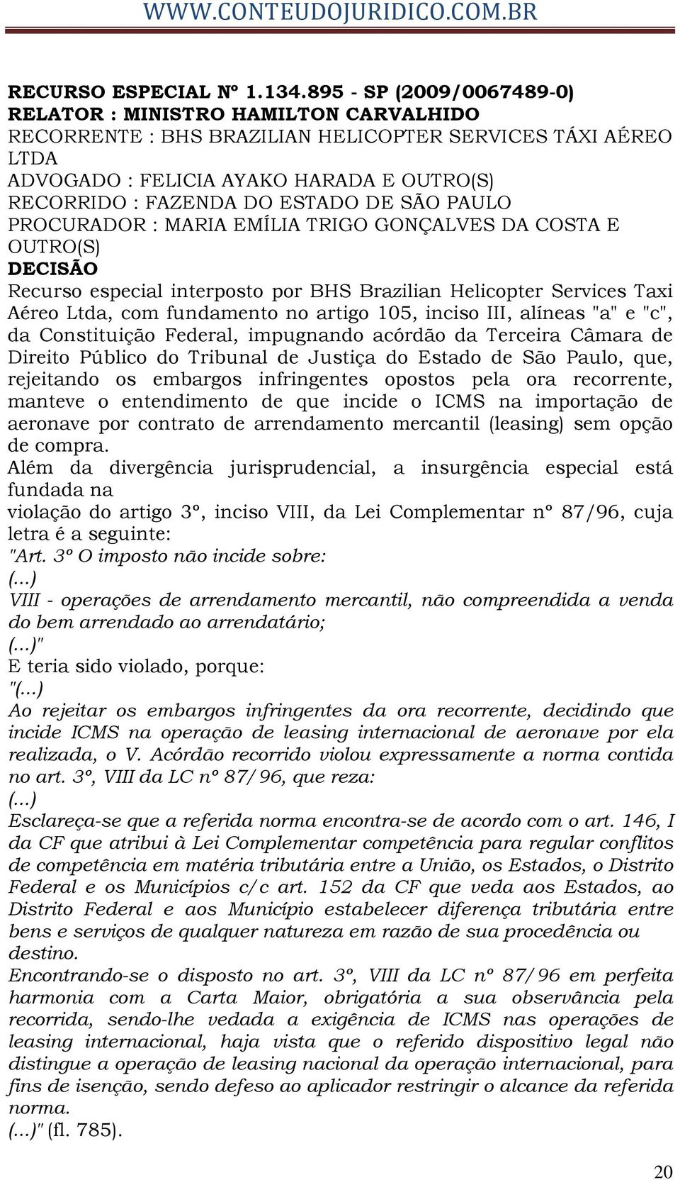 ESTADO DE SÃO PAULO PROCURADOR : MARIA EMÍLIA TRIGO GONÇALVES DA COSTA E OUTRO(S) DECISÃO Recurso especial interposto por BHS Brazilian Helicopter Services Taxi Aéreo Ltda, com fundamento no artigo