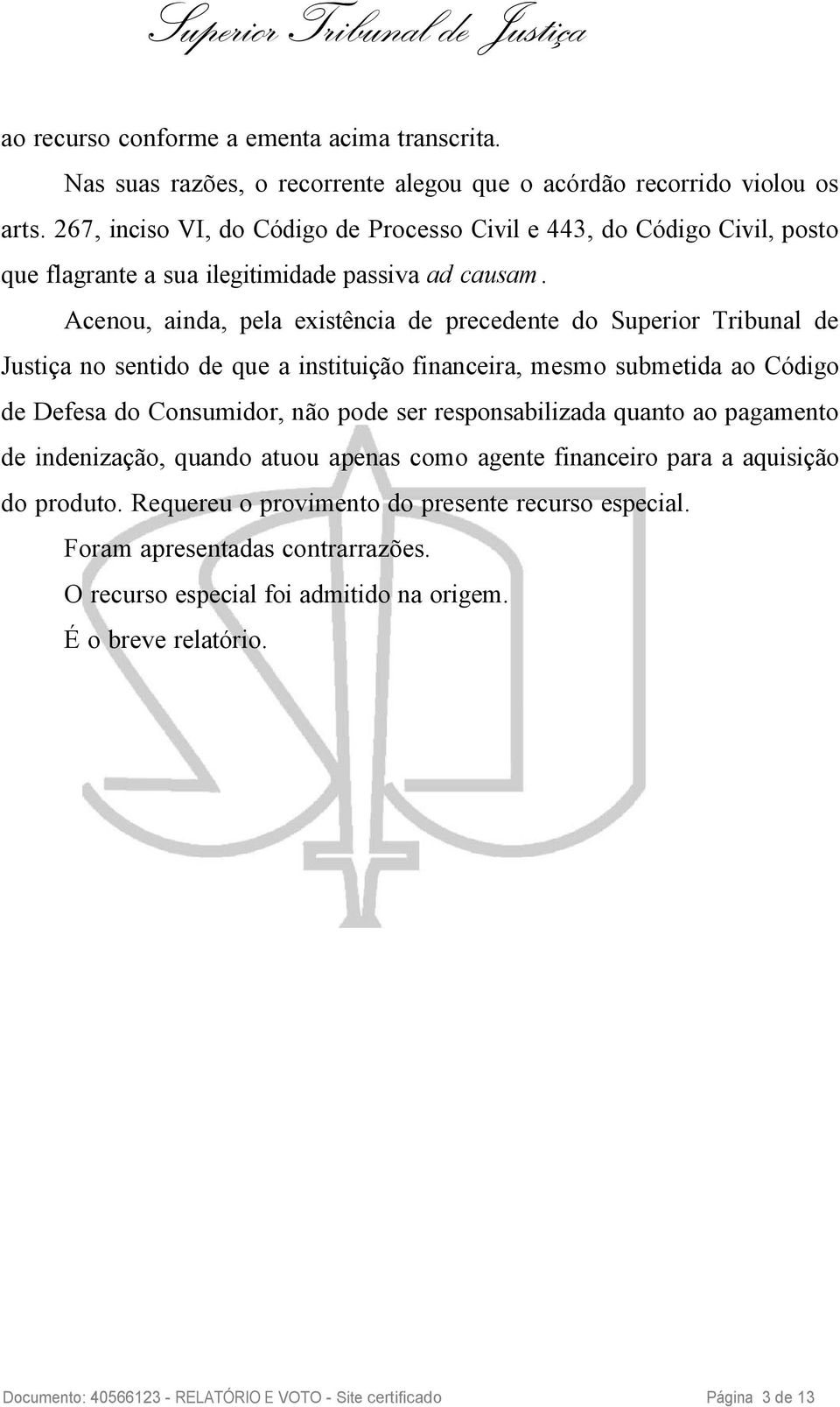 Acenou, ainda, pela existência de precedente do Superior Tribunal de Justiça no sentido de que a instituição financeira, mesmo submetida ao Código de Defesa do Consumidor, não pode ser