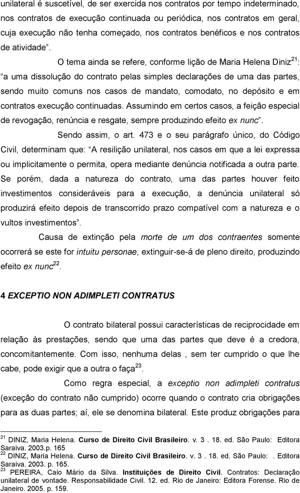 O tema ainda se refere, conforme lição de Maria Helena Diniz 21 : a uma dissolução do contrato pelas simples declarações de uma das partes, sendo muito comuns nos casos de mandato, comodato, no