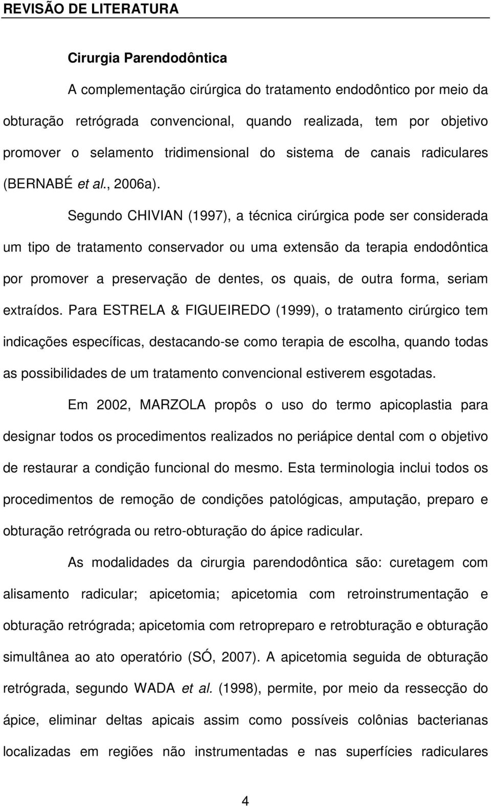 Segundo CHIVIAN (1997), a técnica cirúrgica pode ser considerada um tipo de tratamento conservador ou uma extensão da terapia endodôntica por promover a preservação de dentes, os quais, de outra