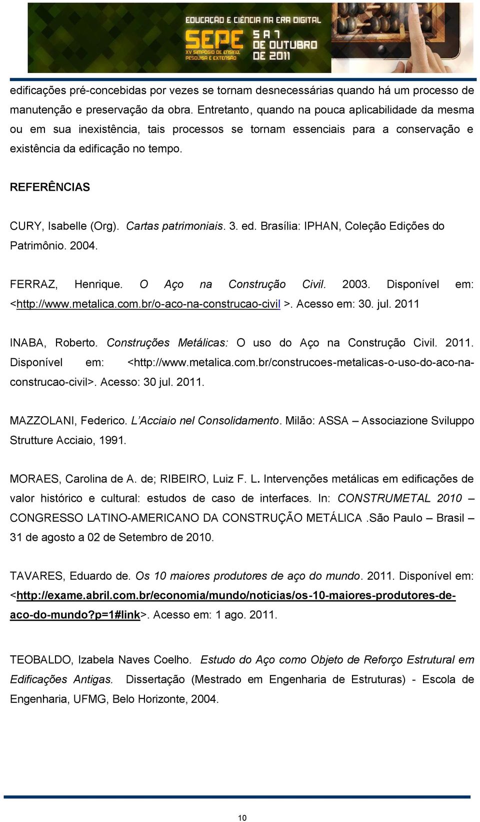 REFERÊNCIAS CURY, Isabelle (Org). Cartas patrimoniais. 3. ed. Brasília: IPHAN, Coleção Edições do Patrimônio. 2004. FERRAZ, Henrique. O Aço na Construção Civil. 2003. Disponível em: <http://www.