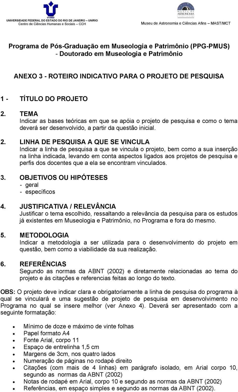 LINHA DE PESQUISA A QUE SE VINCULA Indicar a linha de pesquisa a que se vincula o projeto, bem como a sua inserção na linha indicada, levando em conta aspectos ligados aos projetos de pesquisa e