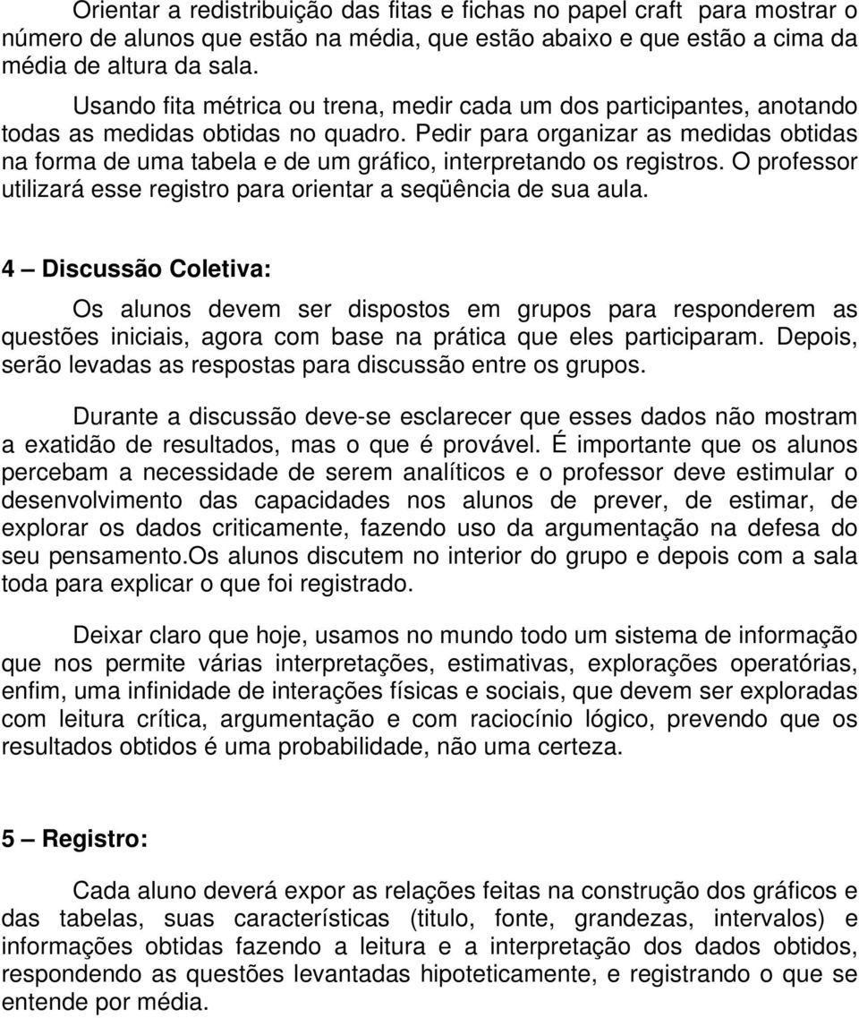 Pedir para organizar as medidas obtidas na forma de uma tabela e de um gráfico, interpretando os registros. O professor utilizará esse registro para orientar a seqüência de sua aula.