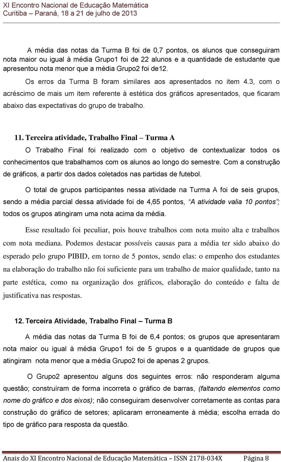 3, com o acréscimo de mais um item referente à estética dos gráficos apresentados, que ficaram abaixo das expectativas do grupo de trabalho. 11.