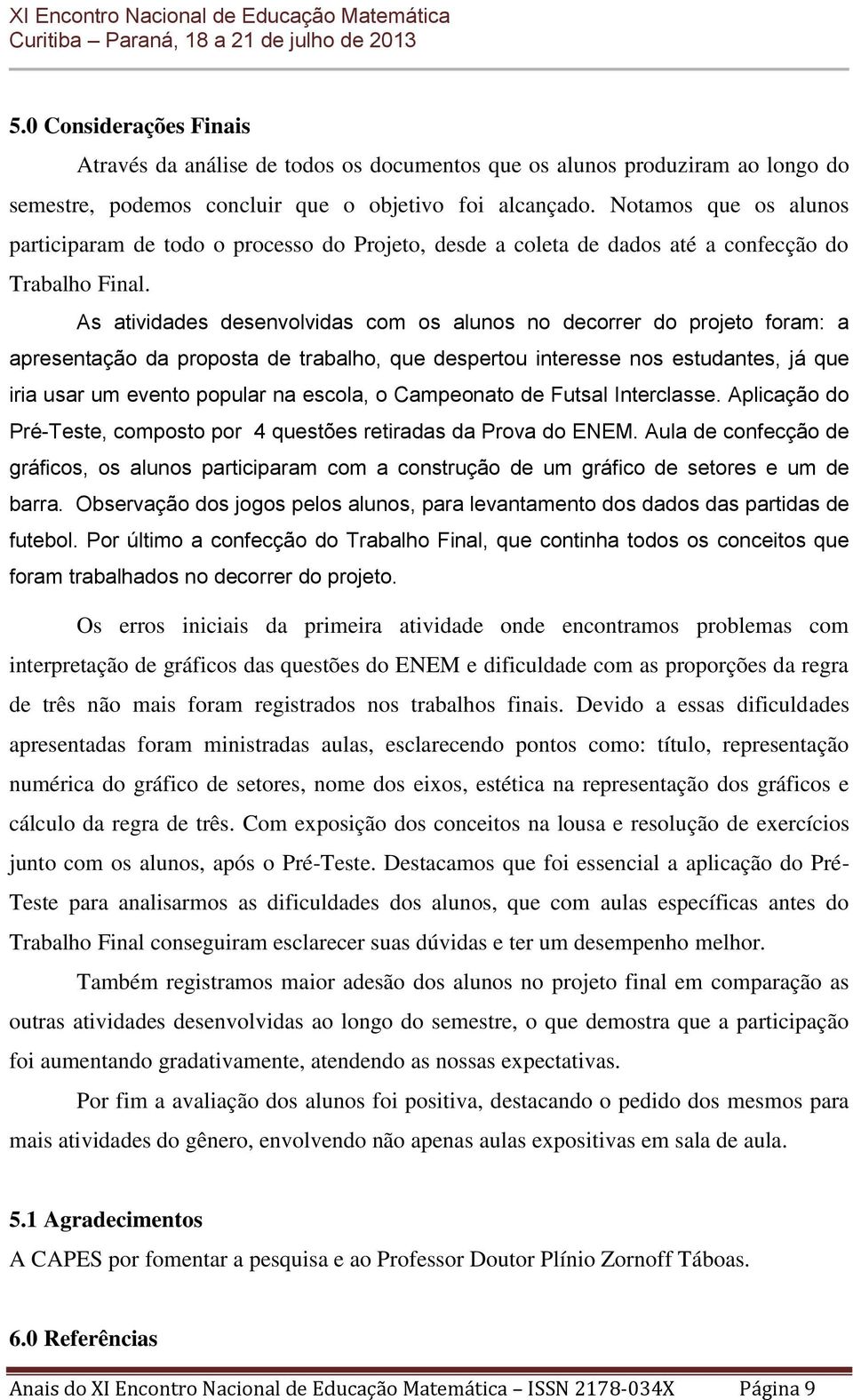 As atividades desenvolvidas com os alunos no decorrer do projeto foram: a apresentação da proposta de trabalho, que despertou interesse nos estudantes, já que iria usar um evento popular na escola, o