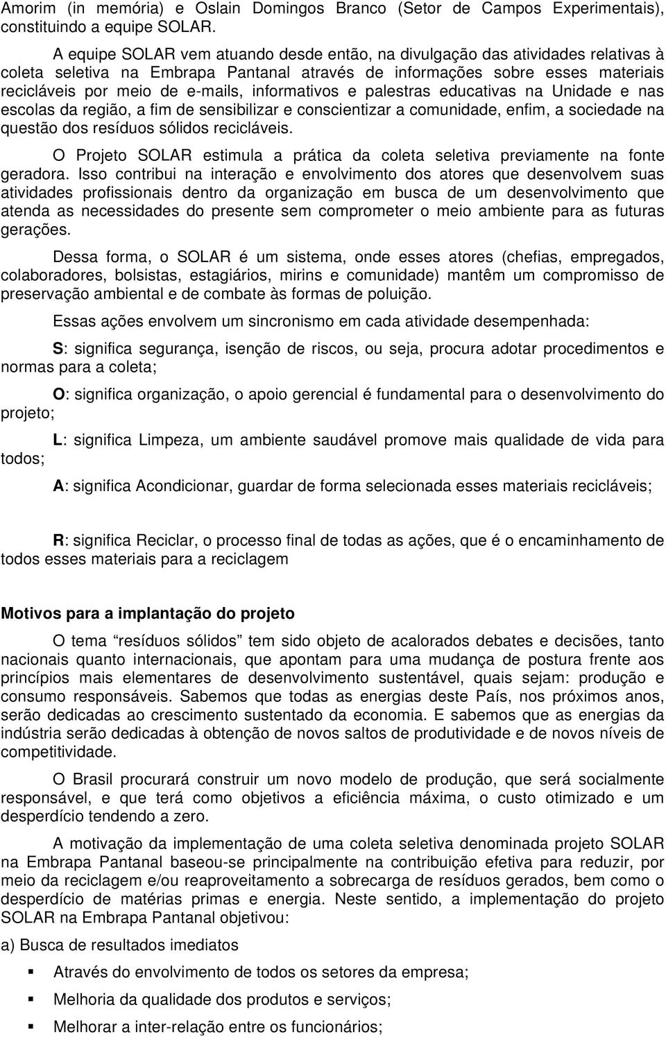 informativos e palestras educativas na Unidade e nas escolas da região, a fim de sensibilizar e conscientizar a comunidade, enfim, a sociedade na questão dos resíduos sólidos recicláveis.