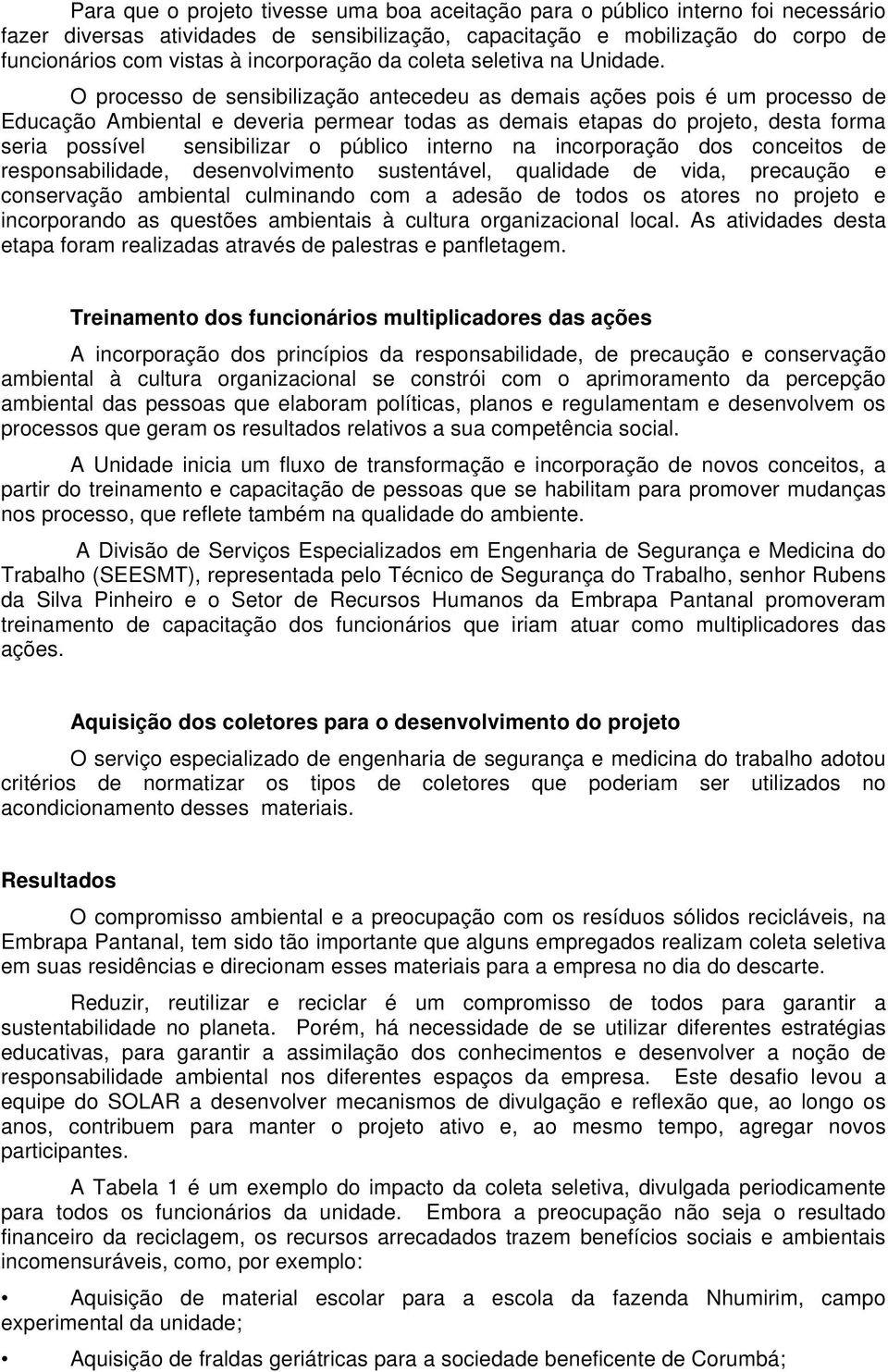 O processo de sensibilização antecedeu as demais ações pois é um processo de Educação Ambiental e deveria permear todas as demais etapas do projeto, desta forma seria possível sensibilizar o público