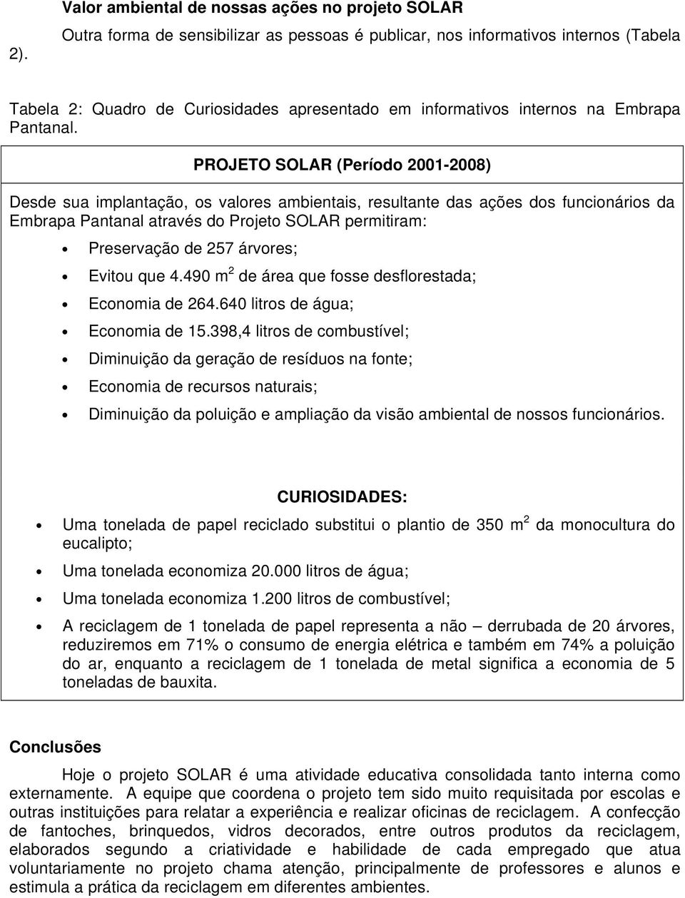 PROJETO SOLAR (Período 2001-2008) Desde sua implantação, os valores ambientais, resultante das ações dos funcionários da Embrapa Pantanal através do Projeto SOLAR permitiram: Preservação de 257