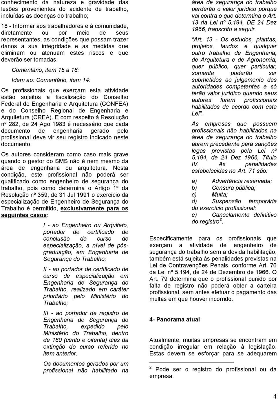 Comentário, item 15 a 18: Idem ao: Comentário, item 14: Os profissionais que exerçam esta atividade estão sujeitos a fiscalização do Conselho Federal de Engenharia e Arquitetura (CONFEA) e do