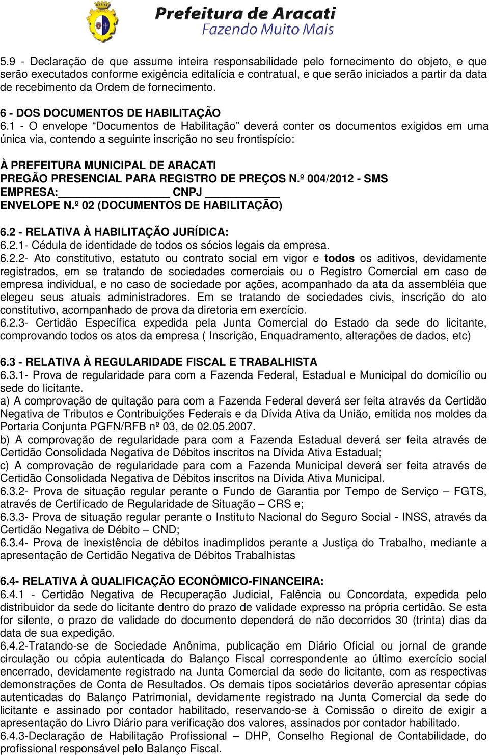 1 - O envelope Documentos de Habilitação deverá conter os documentos exigidos em uma única via, contendo a seguinte inscrição no seu frontispício: À PREFEITURA MUNICIPAL DE ARACATI PREGÃO PRESENCIAL