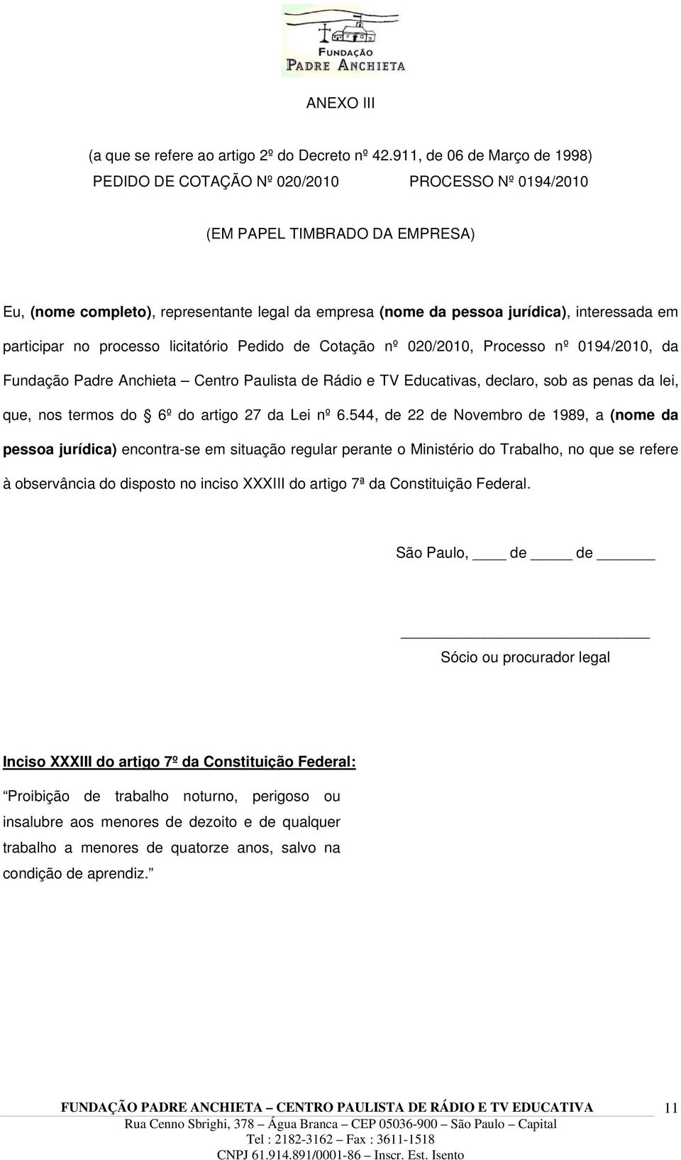 interessada em participar no processo licitatório Pedido de Cotação nº 020/2010, Processo nº 0194/2010, da Fundação Padre Anchieta Centro Paulista de Rádio e TV Educativas, declaro, sob as penas da